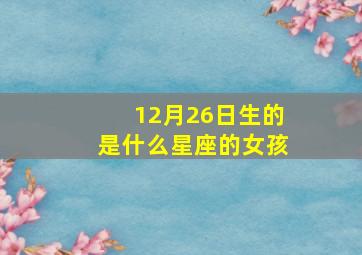 12月26日生的是什么星座的女孩,12月26日出生的是什么星座