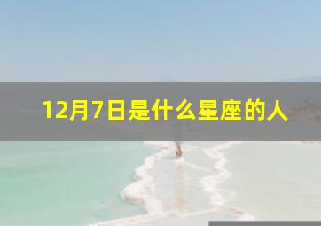 12月7日是什么星座的人,12月7号是什么星座阳历