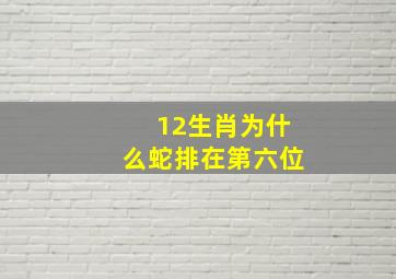 12生肖为什么蛇排在第六位,十二生肖都属于什么动物