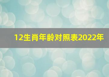 12生肖年龄对照表2022年,