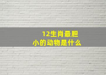 12生肖最胆小的动物是什么,最胆小的十二生肖排行榜