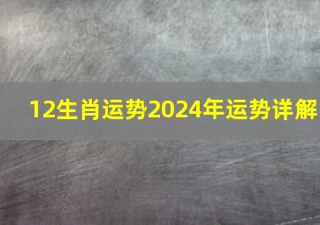 12生肖运势2024年运势详解,生肖2024年运势完整版