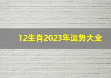 12生肖2023年运势大全,2023年运程排行