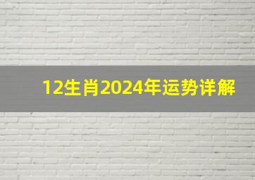 12生肖2024年运势详解,2024年各生肖运势