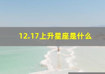 12.17上升星座是什么,上升星座和下降星座是什么意思