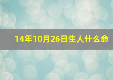 14年10月26日生人什么命,2014年10月26日出生是什么命