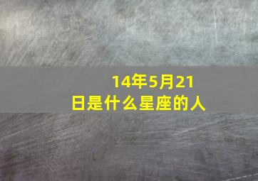 14年5月21日是什么星座的人,2014年5月21号是什么