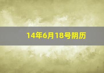 14年6月18号阴历,2018年六月十四农历