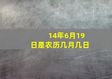 14年6月19日是农历几月几日,14年6月19日是农历几月几日出生