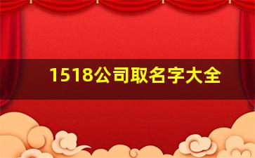 1518公司取名字大全,公司起名网1518