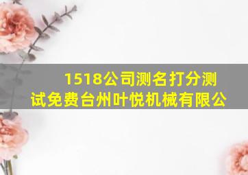 1518公司测名打分测试免费台州叶悦机械有限公,