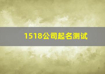 1518公司起名测试,1518公司名字测吉凶