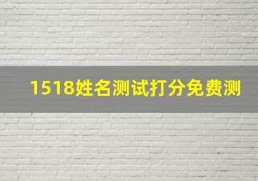 1518姓名测试打分免费测,1518姓名测试打分免费测试补易居