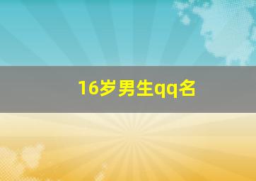 16岁男生qq名,16岁男生QQ名字叫什么