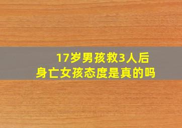 17岁男孩救3人后身亡女孩态度是真的吗,男孩在秦皇岛救3人后牺牲