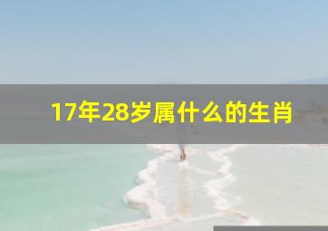 17年28岁属什么的生肖,17年的人属什么