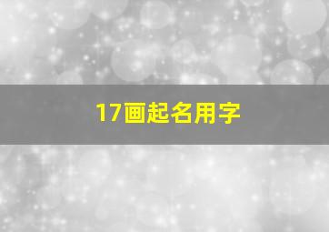 17画起名用字,17画取名字及解释