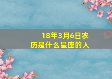 18年3月6日农历是什么星座的人,1982年农历三月初六生日的是什么星座