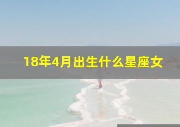 18年4月出生什么星座女,2018年4月出生属什么生肖