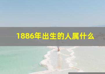 1886年出生的人属什么,1886年是属什么