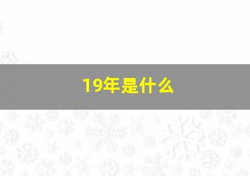 19年是什么,2019年是什么年