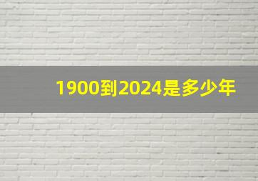 1900到2024是多少年,1900年到2024年多少岁