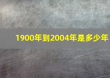 1900年到2004年是多少年,1900年到2000年有多少天