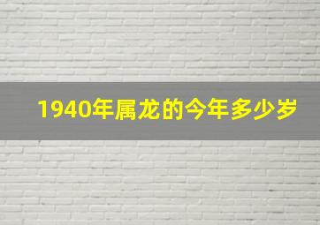 1940年属龙的今年多少岁,1940年属龙多大