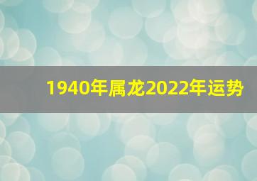 1940年属龙2022年运势,