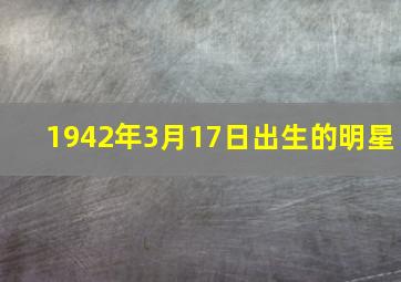 1942年3月17日出生的明星,1942年3月17日农历