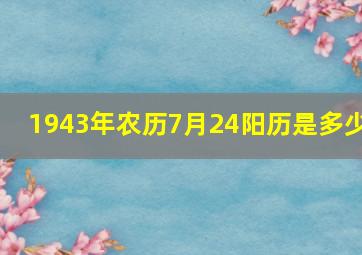 1943年农历7月24阳历是多少,1943年七月初七是几月几号