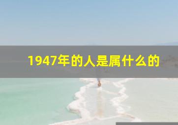 1947年的人是属什么的,是什么命