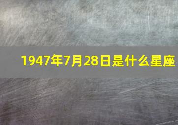 1947年7月28日是什么星座,生日是农历七月十三的明星