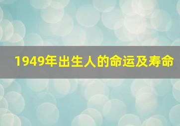 1949年出生人的命运及寿命,1949年属什么1949年出生人的命运