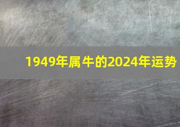 1949年属牛的2024年运势,1949年的牛2024年每月运势