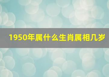 1950年属什么生肖属相几岁,属虎1950年今年多少岁属虎的1950年多大