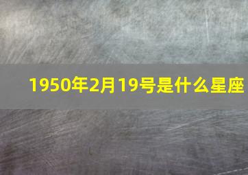 1950年2月19号是什么星座,1950年2月17日出生是何星座