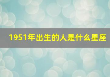 1951年出生的人是什么星座,1951年出生的人是什么命?