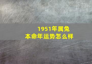 1951年属兔本命年运势怎么样,1951年的属兔的什么命格