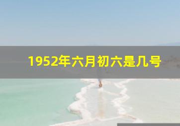 1952年六月初六是几号,中国都有什么节日每个节日的日期是多少