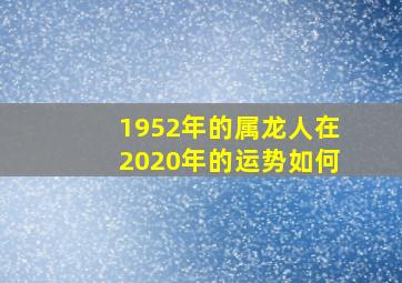 1952年的属龙人在2020年的运势如何,1952年属龙的人运程详解