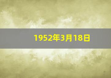 1952年3月18日,1952年3月18日阳历是多少