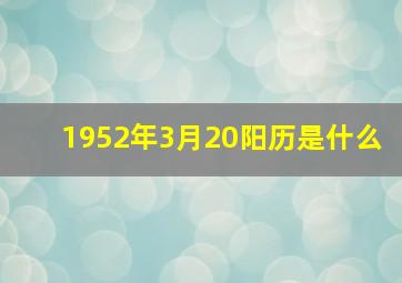 1952年3月20阳历是什么,1952年阴历3月21日对应阳历