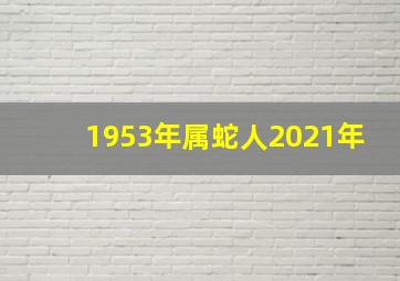 1953年属蛇人2021年,属蛇人运势2021年运势如何属蛇人2021年运势介绍