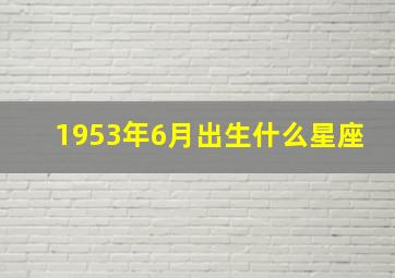 1953年6月出生什么星座,1953年六月出生的属什么