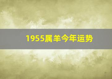 1955属羊今年运势,1955年属羊2021年运势运程大全及破解