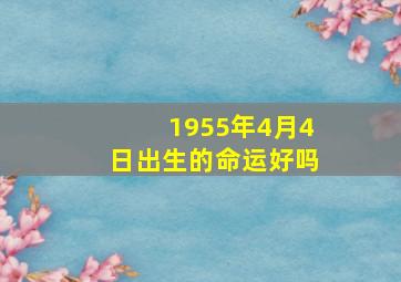 1955年4月4日出生的命运好吗,1955年4月4日出生的命运好吗