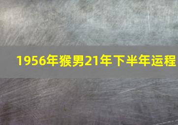 1956年猴男21年下半年运程,1956年属猴男2024年运势