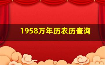 1958万年历农历查询,1958年属什么生肖1958年阳历农历出生的人命运