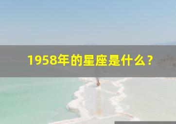 1958年的星座是什么？,1958年的星座是什么属性